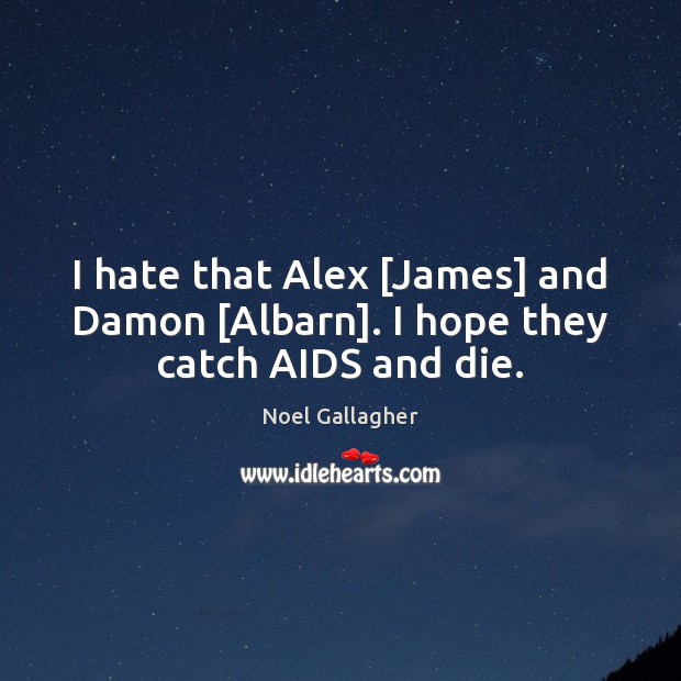 I hate that Alex [James] and Damon [Albarn]. I hope they catch AIDS and die. Noel Gallagher Picture Quote