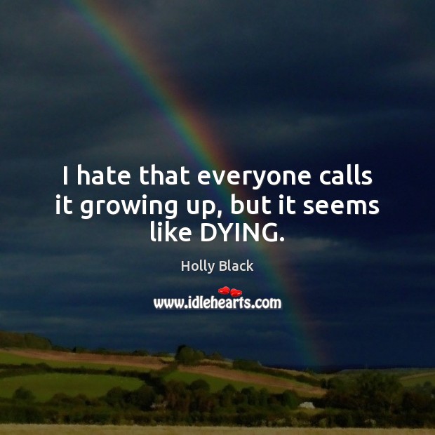 I hate that everyone calls it growing up, but it seems like DYING. Holly Black Picture Quote