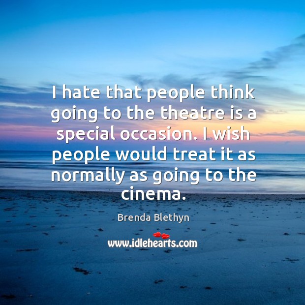 I hate that people think going to the theatre is a special occasion. Brenda Blethyn Picture Quote
