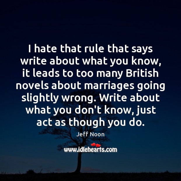 I hate that rule that says write about what you know, it Jeff Noon Picture Quote