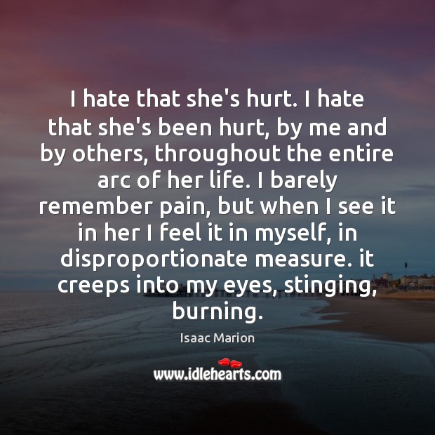I hate that she’s hurt. I hate that she’s been hurt, by Isaac Marion Picture Quote