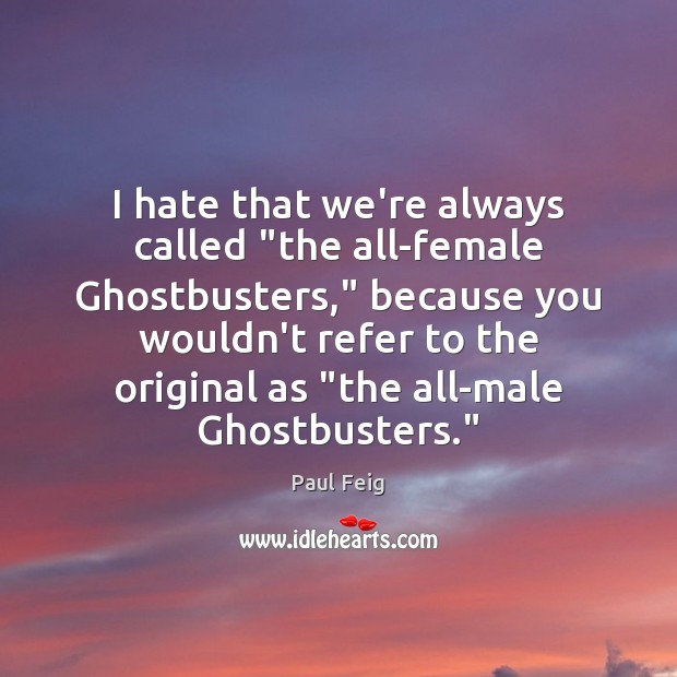 I hate that we’re always called “the all-female Ghostbusters,” because you wouldn’t Paul Feig Picture Quote