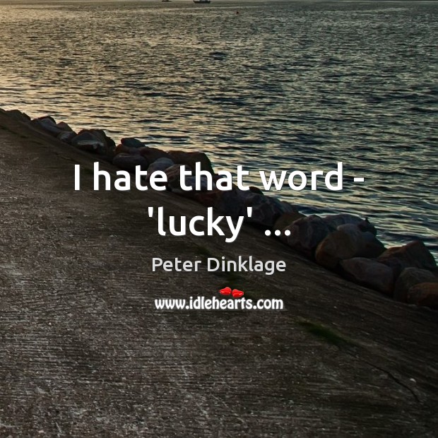 I hate that word – ‘lucky’ … Peter Dinklage Picture Quote