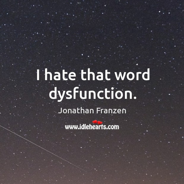 I hate that word dysfunction. Image