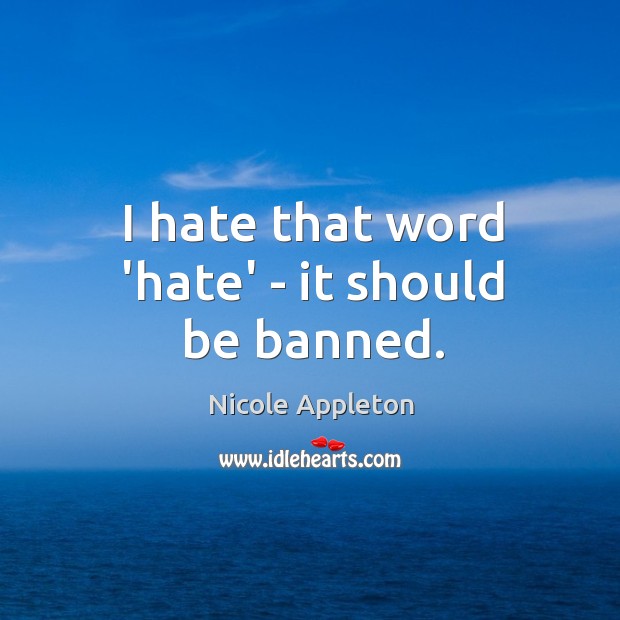 I hate that word ‘hate’ – it should be banned. Nicole Appleton Picture Quote