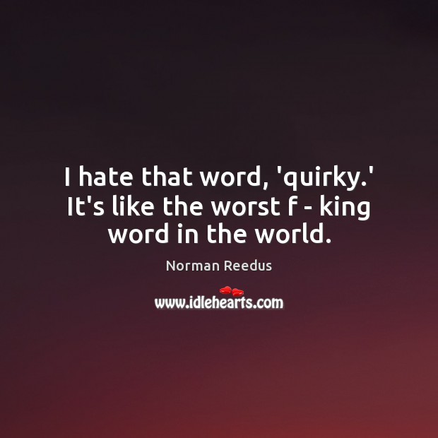 I hate that word, ‘quirky.’ It’s like the worst f – king word in the world. Norman Reedus Picture Quote