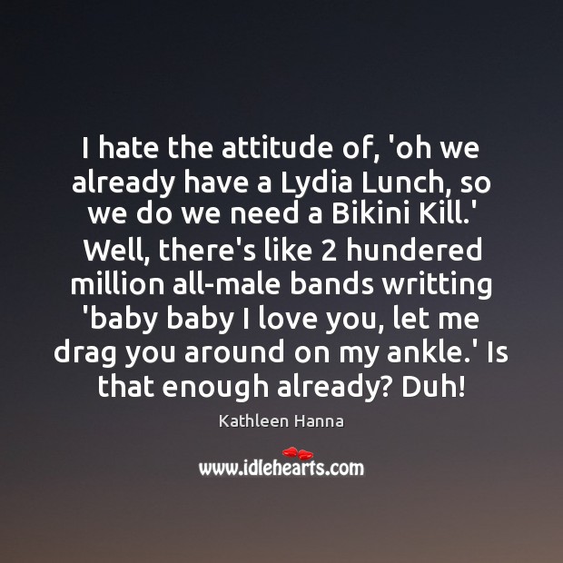 I hate the attitude of, ‘oh we already have a Lydia Lunch, Kathleen Hanna Picture Quote