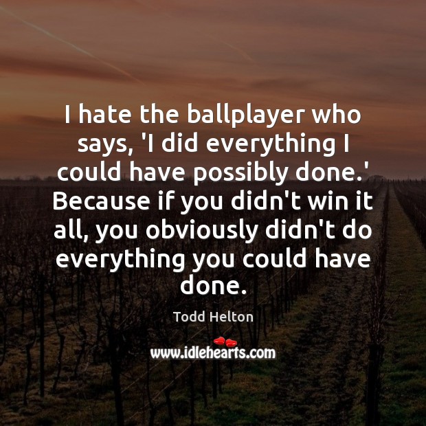 I hate the ballplayer who says, ‘I did everything I could have Hate Quotes Image