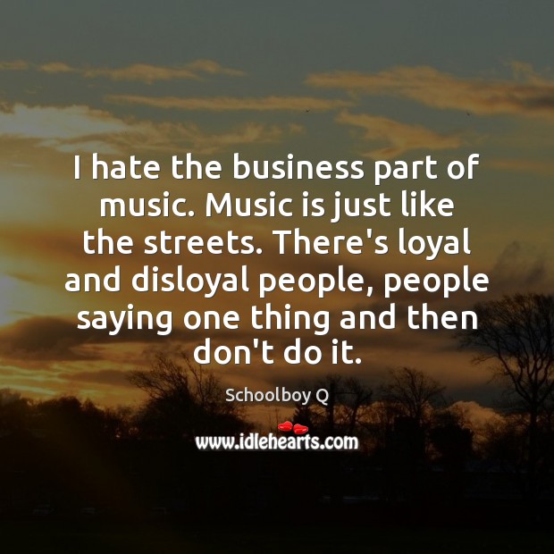 I hate the business part of music. Music is just like the Image