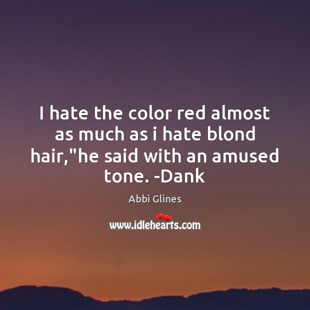 I hate the color red almost as much as i hate blond Abbi Glines Picture Quote