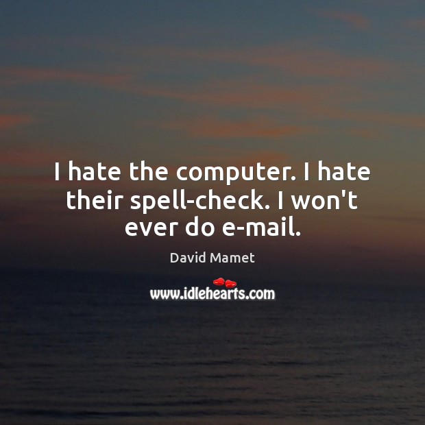 I hate the computer. I hate their spell-check. I won’t ever do e-mail. Image