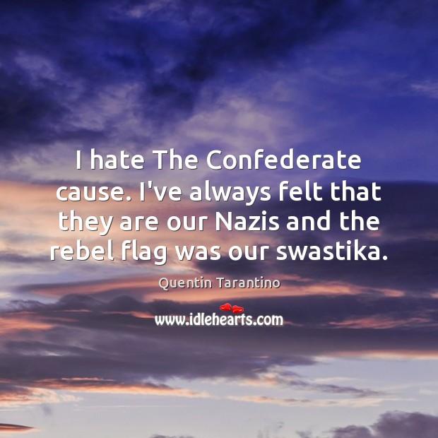 I hate The Confederate cause. I’ve always felt that they are our Quentin Tarantino Picture Quote