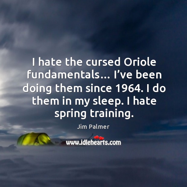 I hate the cursed oriole fundamentals… I’ve been doing them since 1964. I do them in my sleep. I hate spring training. Hate Quotes Image