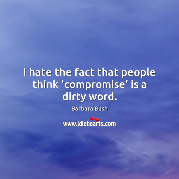 I hate the fact that people think ‘compromise’ is a dirty word. Barbara Bush Picture Quote