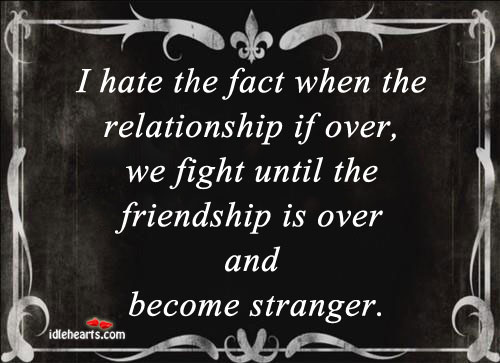 I hate the fact when the relationship if over, we fight Friendship Quotes Image