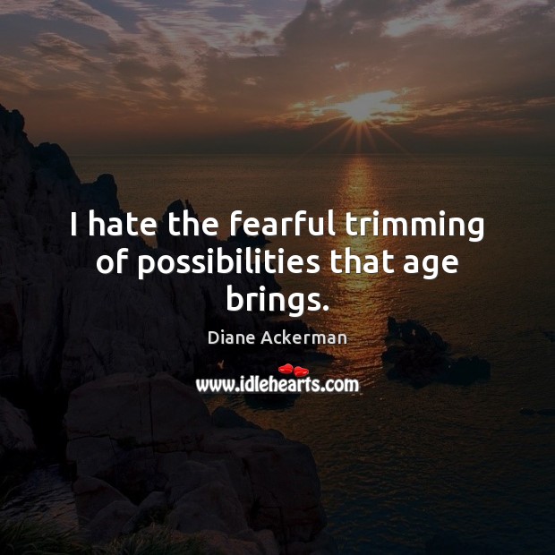 I hate the fearful trimming of possibilities that age brings. Diane Ackerman Picture Quote
