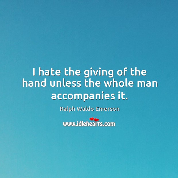 I hate the giving of the hand unless the whole man accompanies it. Hate Quotes Image