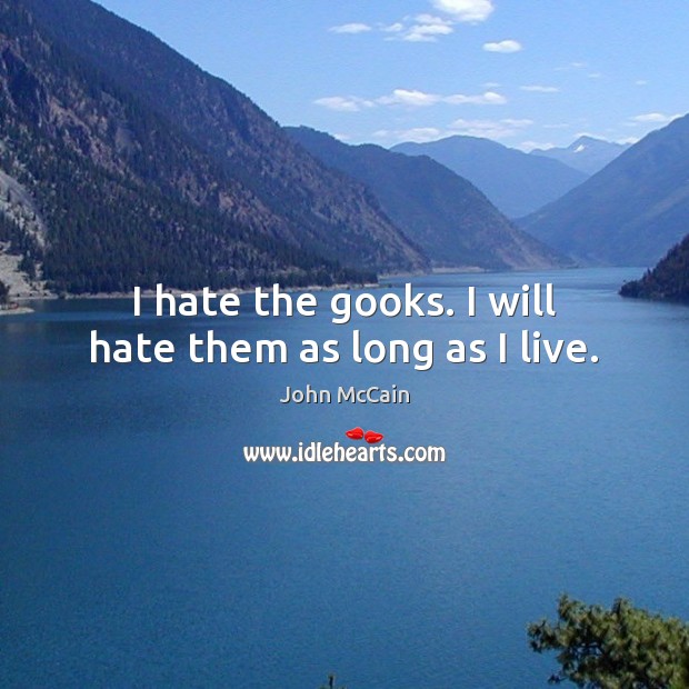 I hate the gooks. I will hate them as long as I live. John McCain Picture Quote
