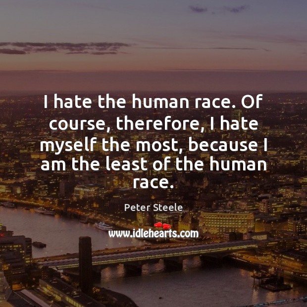 I hate the human race. Of course, therefore, I hate myself the Image