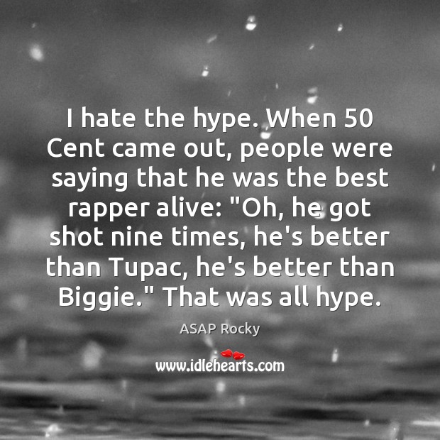 I hate the hype. When 50 Cent came out, people were saying that 