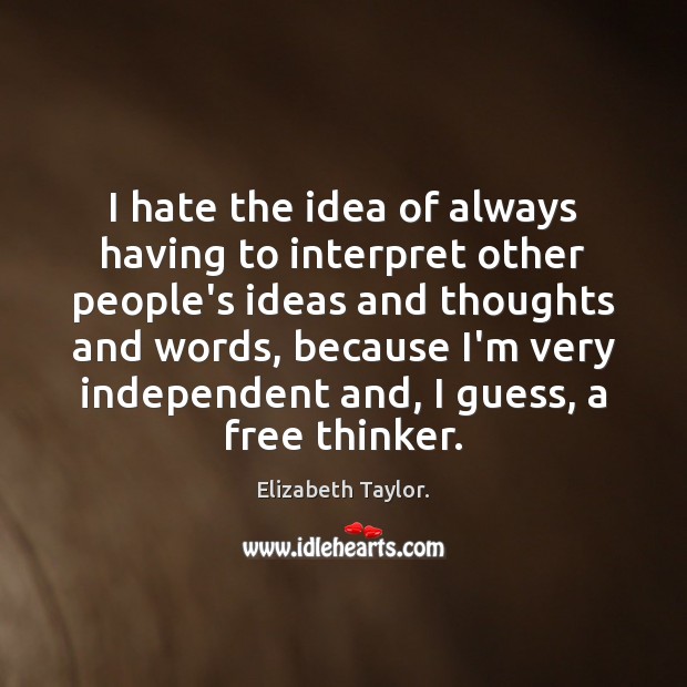 I hate the idea of always having to interpret other people’s ideas Elizabeth Taylor. Picture Quote