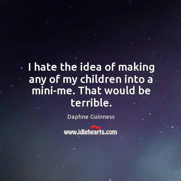 I hate the idea of making any of my children into a mini-me. That would be terrible. Daphne Guinness Picture Quote