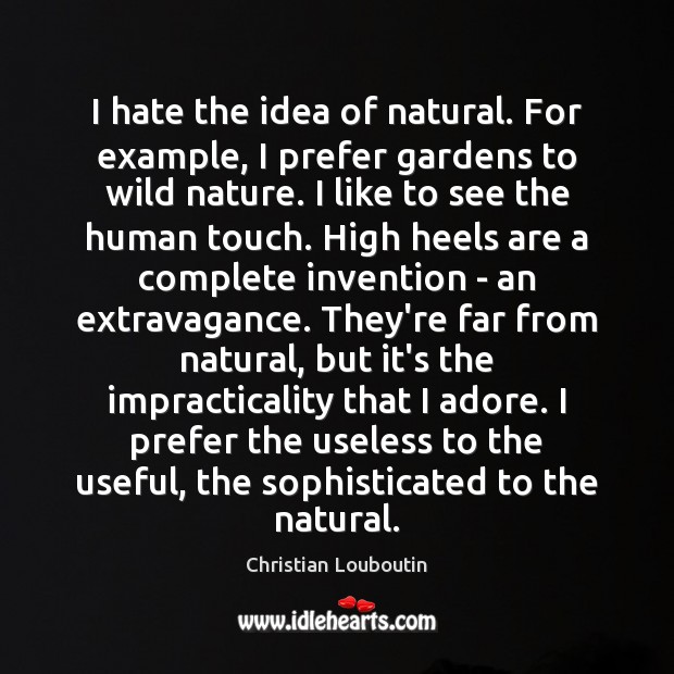 I hate the idea of natural. For example, I prefer gardens to Hate Quotes Image