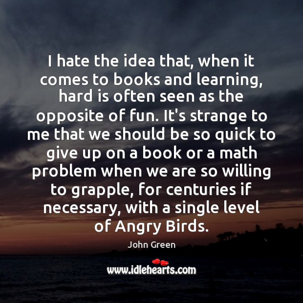 I hate the idea that, when it comes to books and learning, John Green Picture Quote