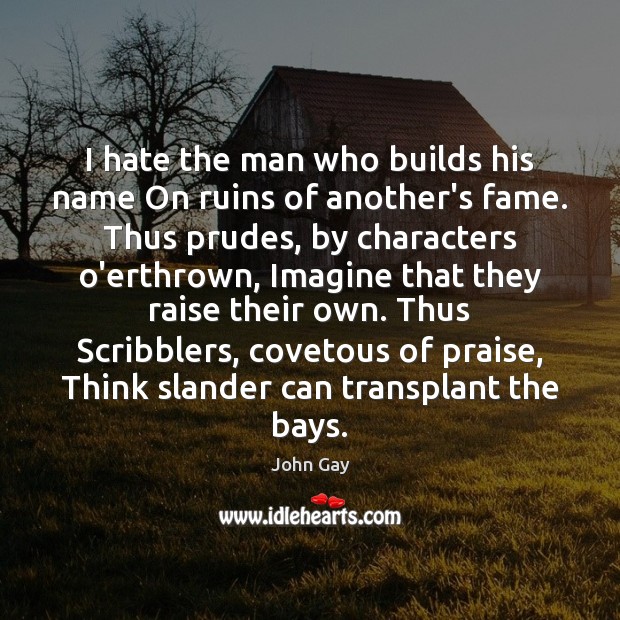 I hate the man who builds his name On ruins of another’s Praise Quotes Image