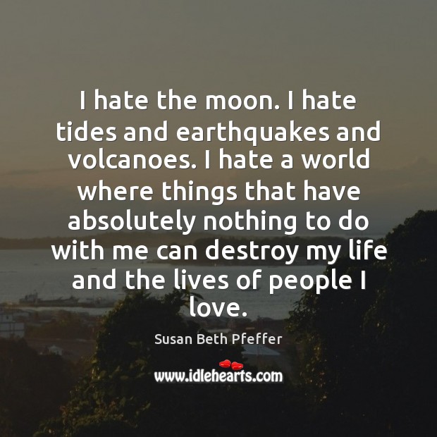 I hate the moon. I hate tides and earthquakes and volcanoes. I Image