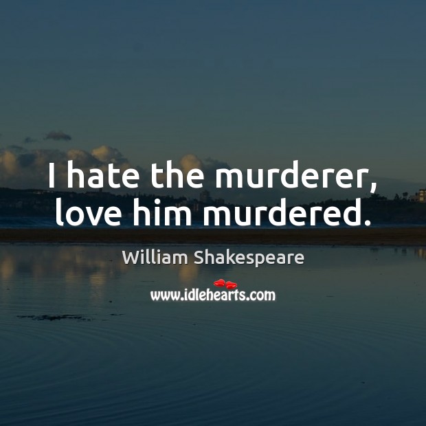 I hate the murderer, love him murdered. Image