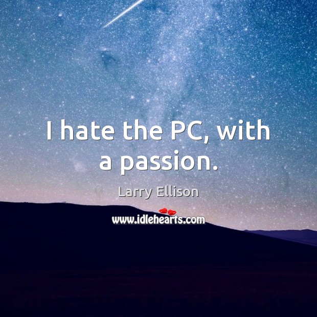 I hate the PC, with a passion. Larry Ellison Picture Quote