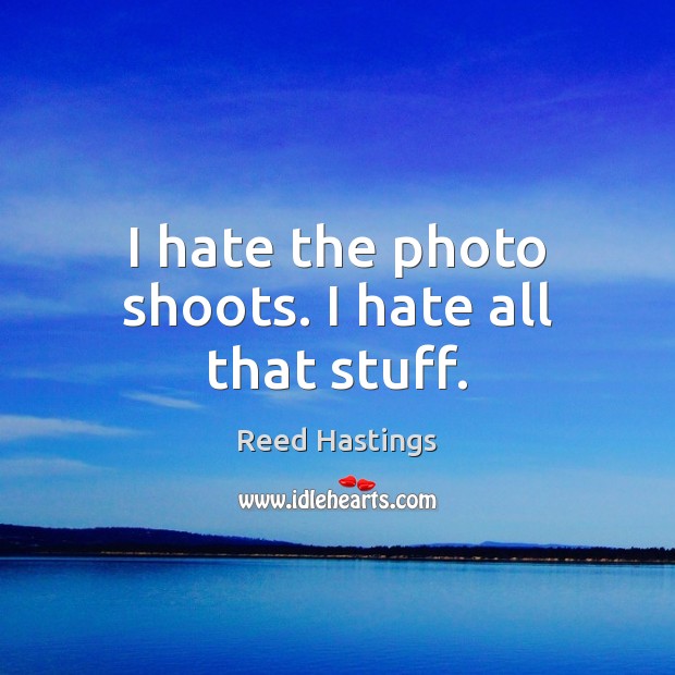 I hate the photo shoots. I hate all that stuff. Reed Hastings Picture Quote