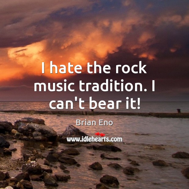 I hate the rock music tradition. I can’t bear it! Brian Eno Picture Quote