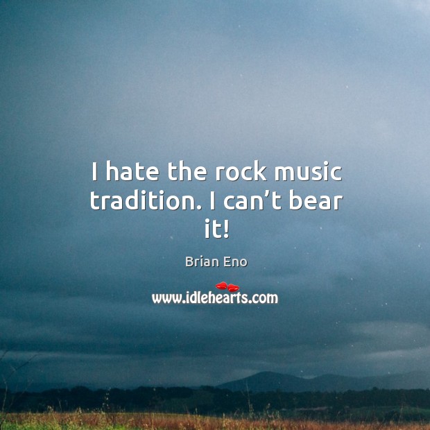 I hate the rock music tradition. I can’t bear it! Image