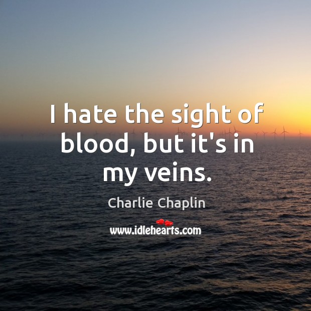 I hate the sight of blood, but it’s in my veins. Charlie Chaplin Picture Quote
