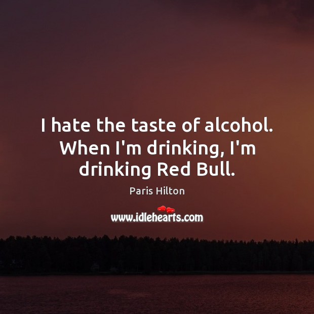 I hate the taste of alcohol. When I’m drinking, I’m drinking Red Bull. Image