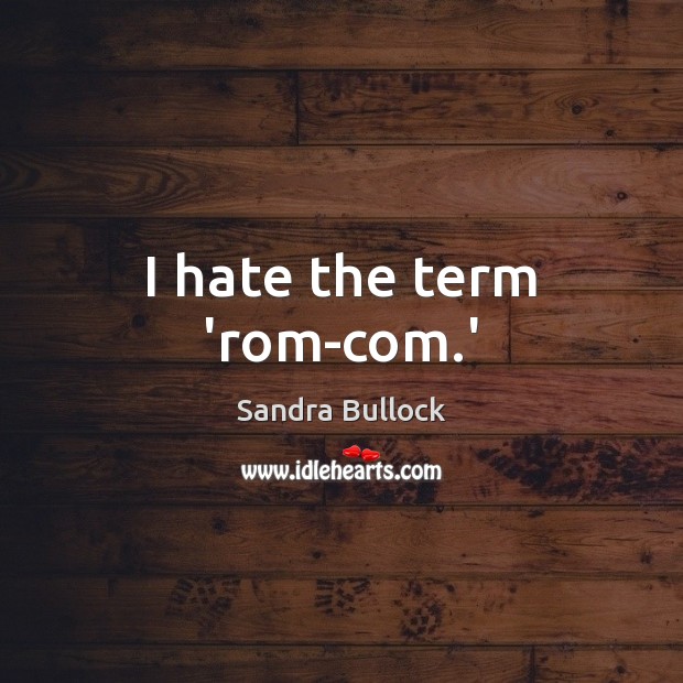 I hate the term ‘rom-com.’ Sandra Bullock Picture Quote