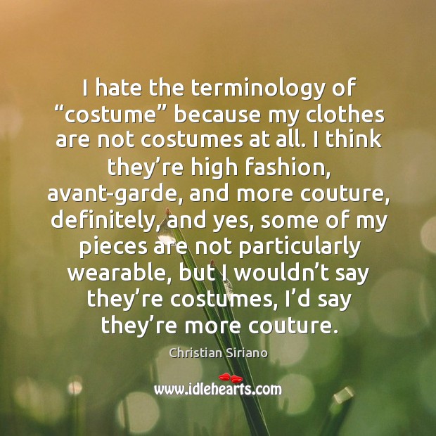 I hate the terminology of “costume” because my clothes are not costumes at all. Christian Siriano Picture Quote