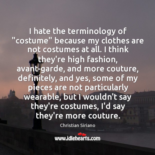 I hate the terminology of “costume” because my clothes are not costumes Christian Siriano Picture Quote