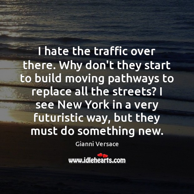 I hate the traffic over there. Why don’t they start to build Gianni Versace Picture Quote