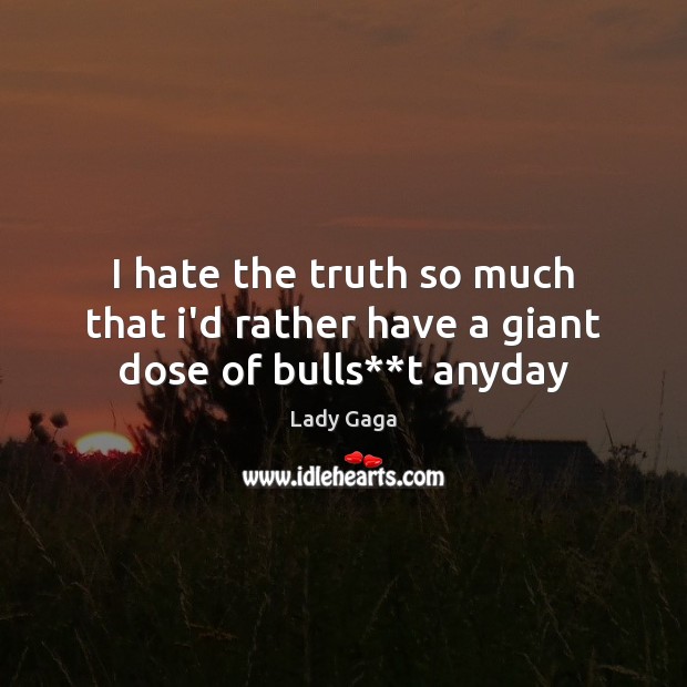 I hate the truth so much that i’d rather have a giant dose of bulls**t anyday Lady Gaga Picture Quote
