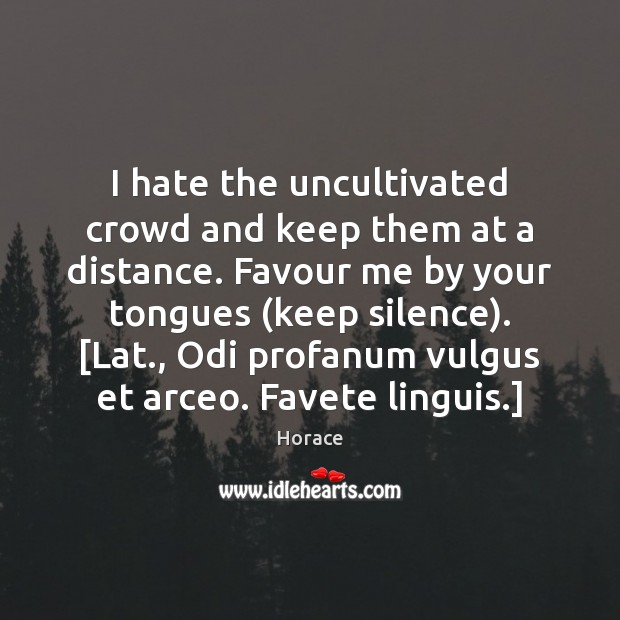 I hate the uncultivated crowd and keep them at a distance. Favour Horace Picture Quote