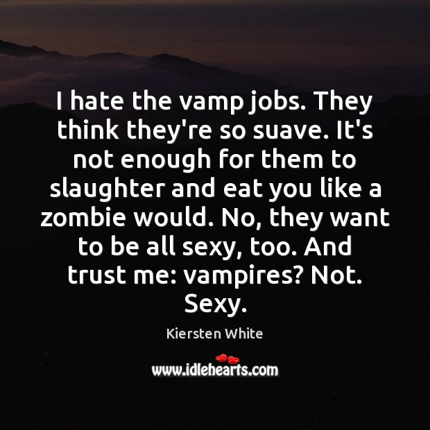 I hate the vamp jobs. They think they’re so suave. It’s not Kiersten White Picture Quote