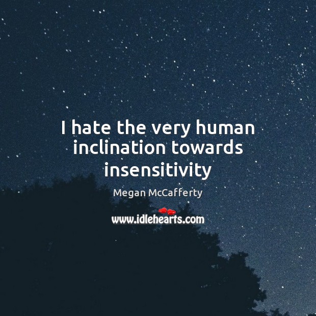 I hate the very human inclination towards insensitivity Megan McCafferty Picture Quote
