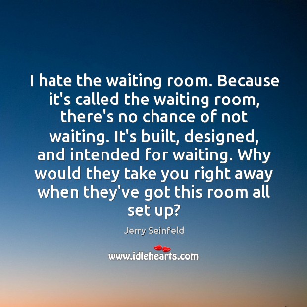 I hate the waiting room. Because it’s called the waiting room, there’s Jerry Seinfeld Picture Quote
