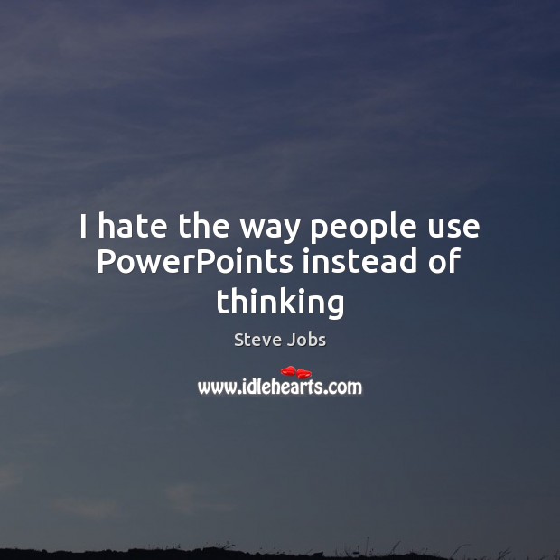I hate the way people use PowerPoints instead of thinking Image