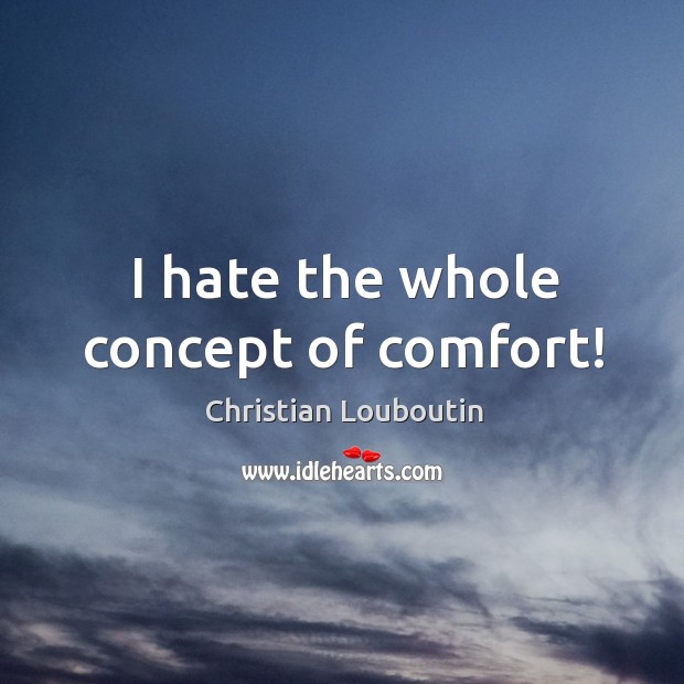I hate the whole concept of comfort! Christian Louboutin Picture Quote