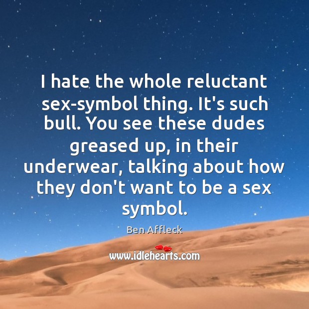 I hate the whole reluctant sex-symbol thing. It’s such bull. You see Ben Affleck Picture Quote