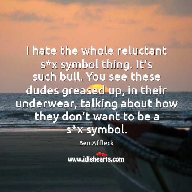 I hate the whole reluctant s*x symbol thing. It’s such bull. Ben Affleck Picture Quote